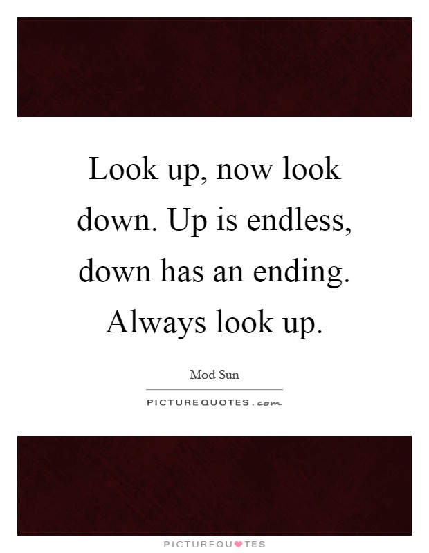 Look up, now look down. Up is endless, down has an ending. Always look up Picture Quote #1