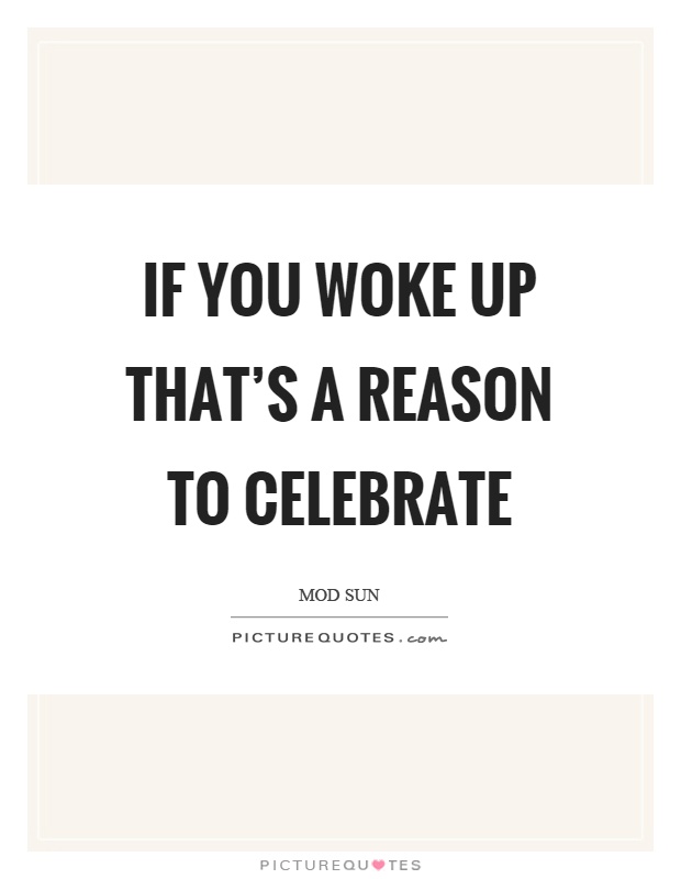 If you woke up that's a reason to celebrate Picture Quote #1