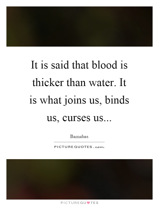 It is said that blood is thicker than water. It is what joins us, binds us, curses us Picture Quote #1