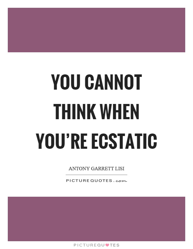 You cannot think when you're ecstatic Picture Quote #1