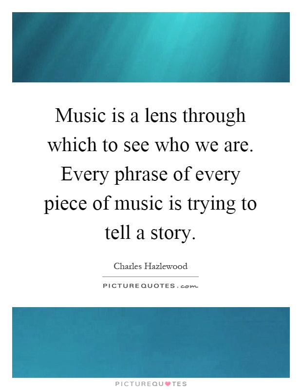 Music is a lens through which to see who we are. Every phrase of every piece of music is trying to tell a story Picture Quote #1
