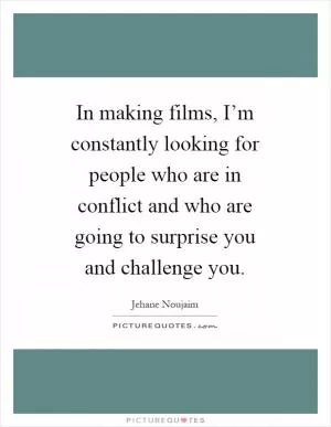 In making films, I’m constantly looking for people who are in conflict and who are going to surprise you and challenge you Picture Quote #1
