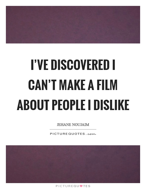 I've discovered I can't make a film about people I dislike Picture Quote #1