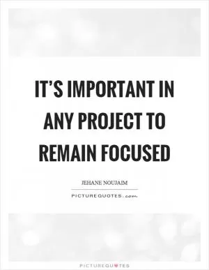 It’s important in any project to remain focused Picture Quote #1