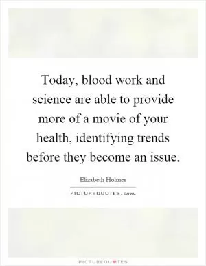 Today, blood work and science are able to provide more of a movie of your health, identifying trends before they become an issue Picture Quote #1