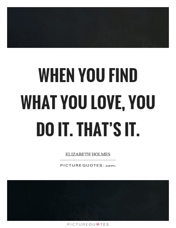 When you find what you love, you do it. That's it Picture Quote #1