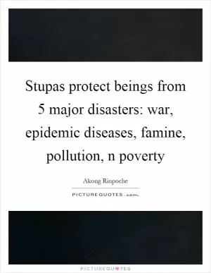 Stupas protect beings from 5 major disasters: war, epidemic diseases, famine, pollution, n poverty Picture Quote #1
