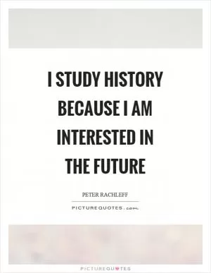 I study history because I am interested in the future Picture Quote #1