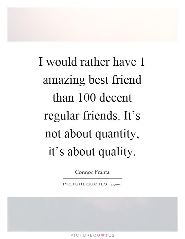 I would rather have 1 amazing best friend than 100 decent regular friends. It's not about quantity, it's about quality Picture Quote #1