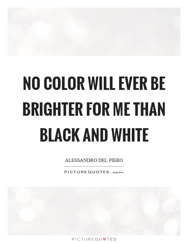 No color will ever be brighter for me than black and white Picture Quote #1