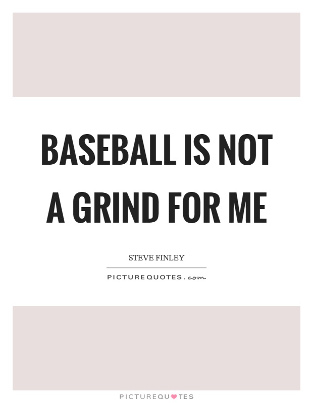 Baseball is not a grind for me Picture Quote #1