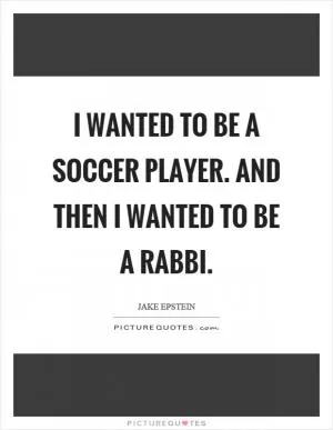 I wanted to be a soccer player. And then I wanted to be a rabbi Picture Quote #1