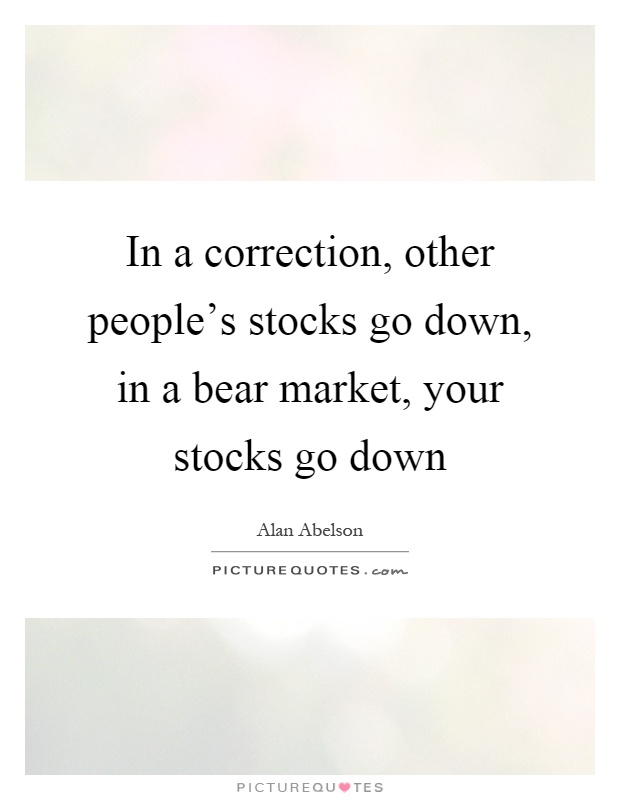 In a correction, other people's stocks go down, in a bear market, your stocks go down Picture Quote #1
