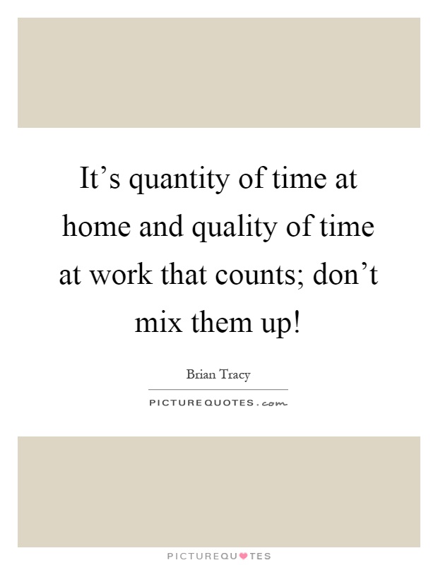 It's quantity of time at home and quality of time at work that counts; don't mix them up! Picture Quote #1