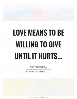 Love means to be willing to give until it hurts Picture Quote #1