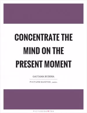 Concentrate the mind on the present moment Picture Quote #1