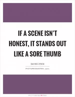 If a scene isn’t honest, it stands out like a sore thumb Picture Quote #1