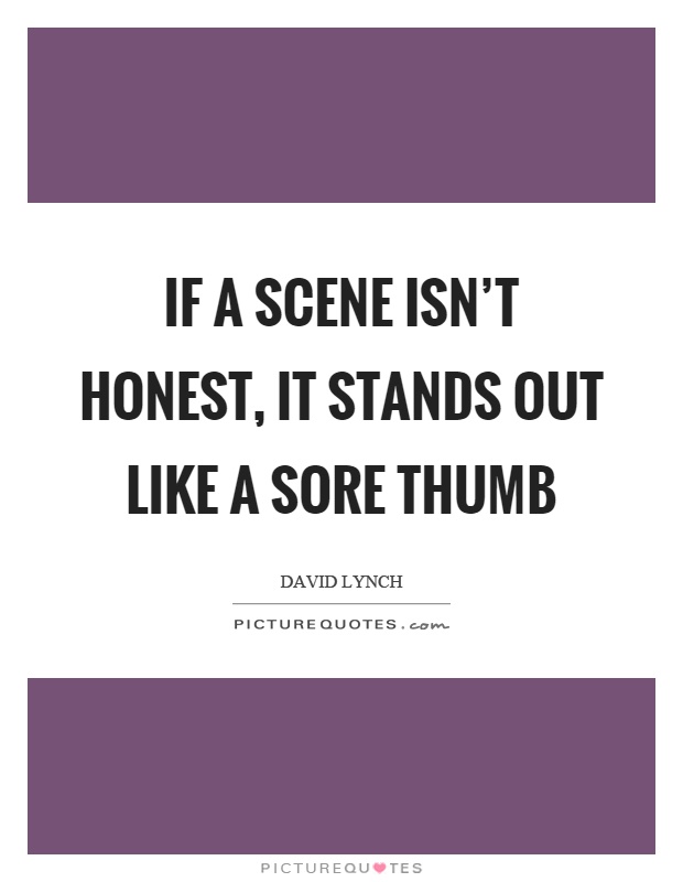 If a scene isn't honest, it stands out like a sore thumb Picture Quote #1