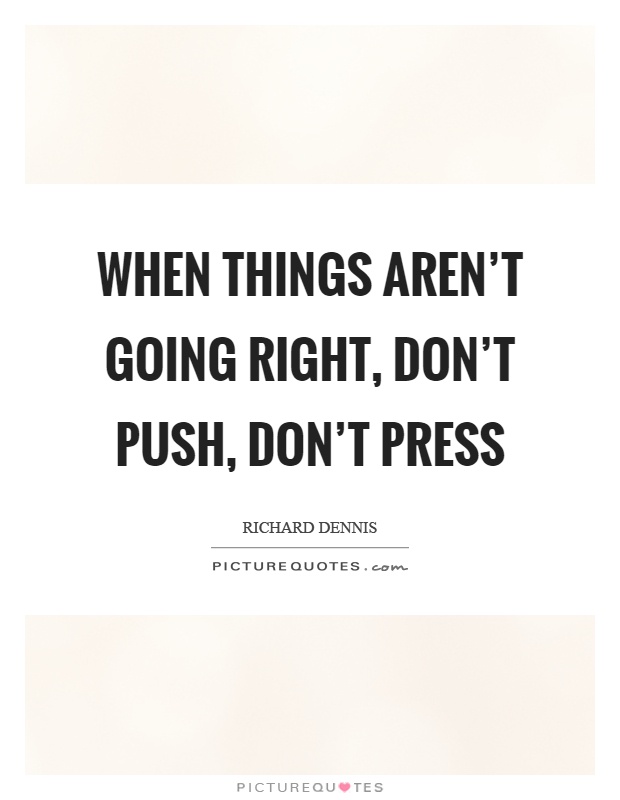 When things aren't going right, don't push, don't press Picture Quote #1