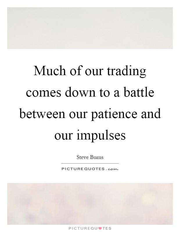 Much of our trading comes down to a battle between our patience and our impulses Picture Quote #1