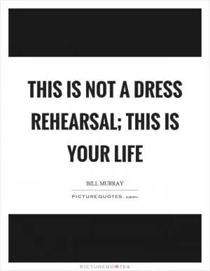 This is not a dress rehearsal; this is your life Picture Quote #1