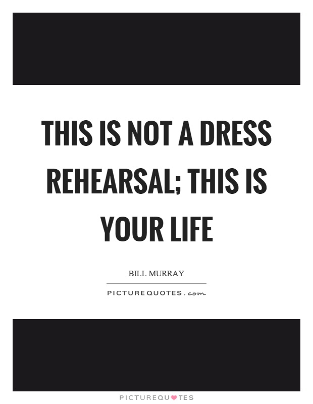 This is not a dress rehearsal; this is your life Picture Quote #1