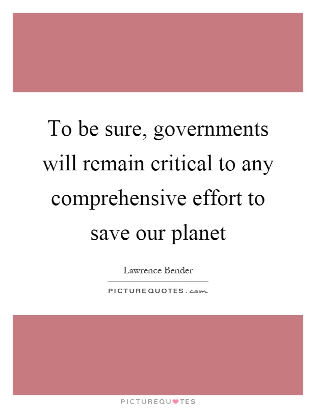 To be sure, governments will remain critical to any comprehensive effort to save our planet Picture Quote #1