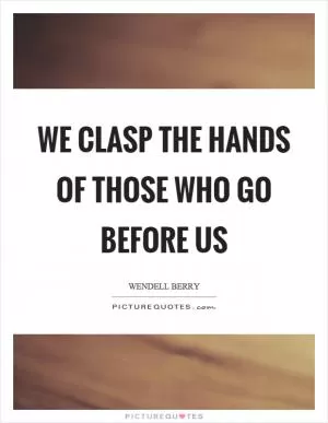 We clasp the hands of those who go before us Picture Quote #1