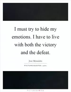 I must try to hide my emotions. I have to live with both the victory and the defeat Picture Quote #1