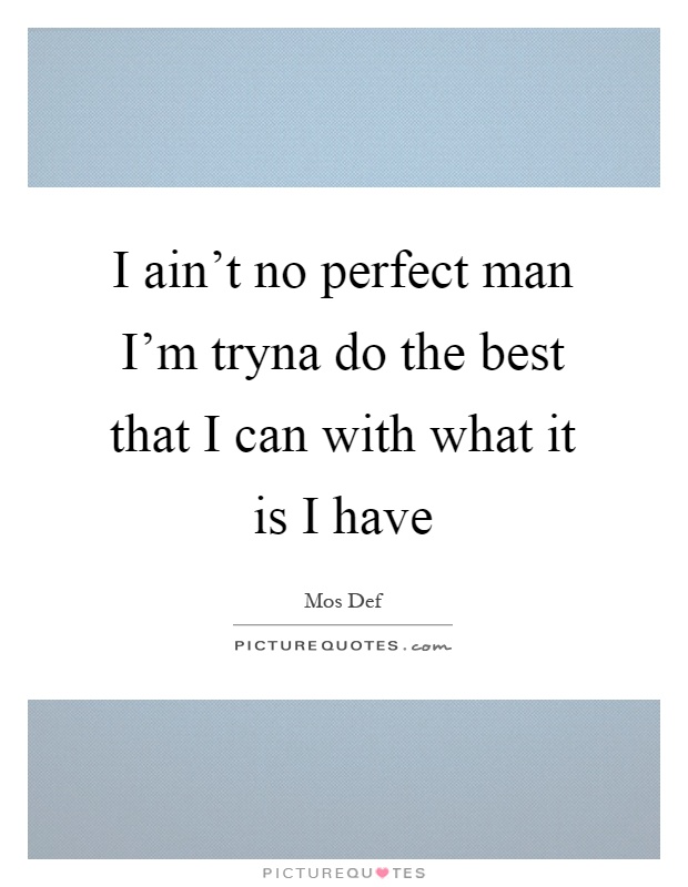 I ain't no perfect man I'm tryna do the best that I can with what it is I have Picture Quote #1