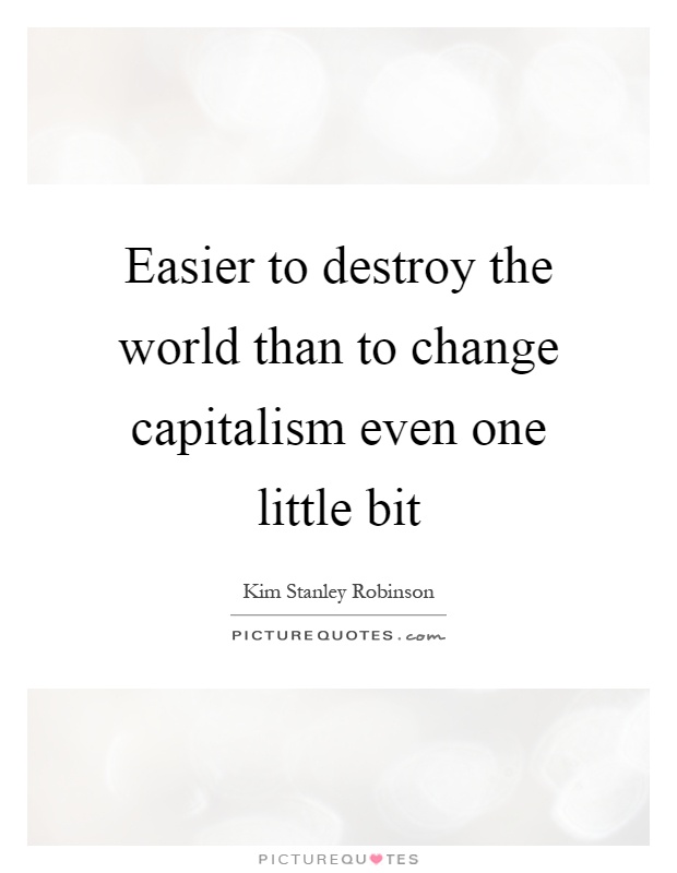 Easier to destroy the world than to change capitalism even one little bit Picture Quote #1