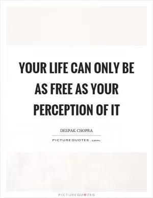 Your life can only be as free as your perception of it Picture Quote #1