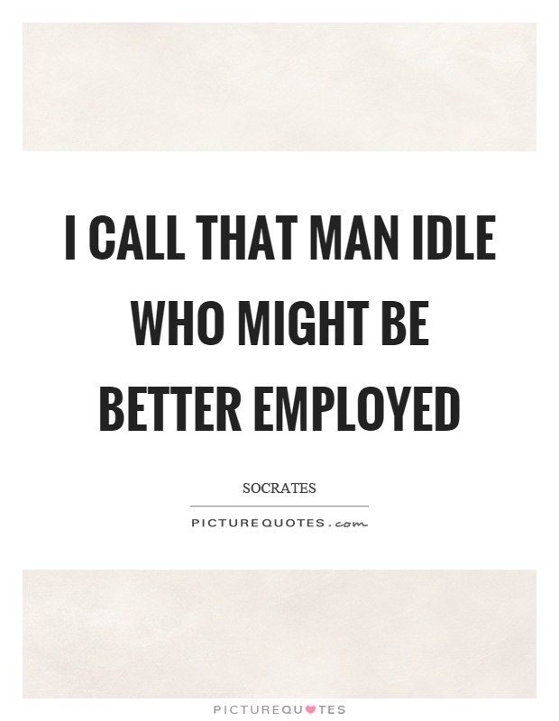 I call that man idle who might be better employed Picture Quote #1
