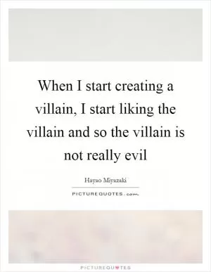 When I start creating a villain, I start liking the villain and so the villain is not really evil Picture Quote #1