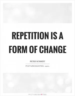 Repetition is a form of change Picture Quote #1