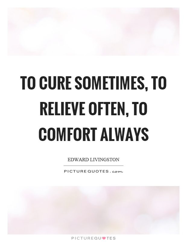 To cure sometimes, to relieve often, to comfort always Picture Quote #1