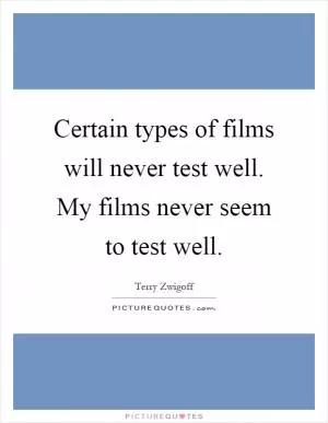 Certain types of films will never test well. My films never seem to test well Picture Quote #1