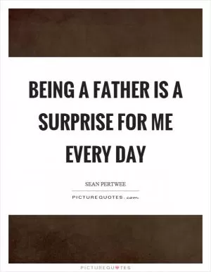 Being a father is a surprise for me every day Picture Quote #1