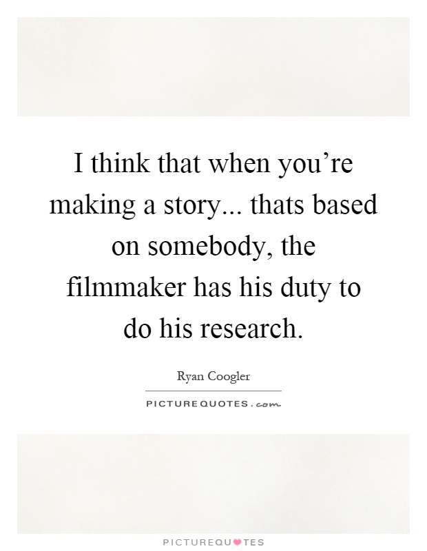 I think that when you're making a story... thats based on somebody, the filmmaker has his duty to do his research Picture Quote #1