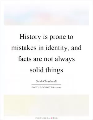 History is prone to mistakes in identity, and facts are not always solid things Picture Quote #1