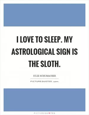 I love to sleep. My astrological sign is the sloth Picture Quote #1