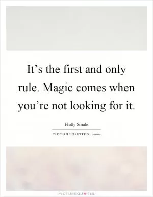 It’s the first and only rule. Magic comes when you’re not looking for it Picture Quote #1