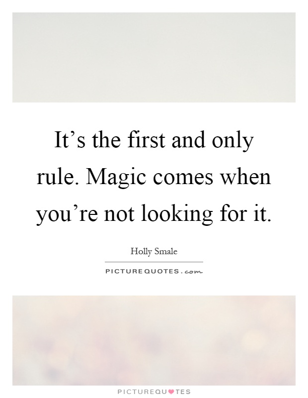 It's the first and only rule. Magic comes when you're not looking for it Picture Quote #1