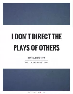 I don’t direct the plays of others Picture Quote #1