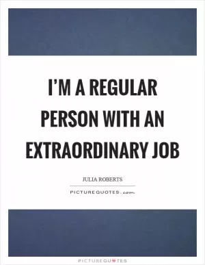 I’m a regular person with an extraordinary job Picture Quote #1