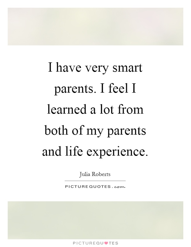 I have very smart parents. I feel I learned a lot from both of my parents and life experience Picture Quote #1