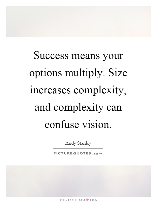 Success means your options multiply. Size increases complexity, and complexity can confuse vision Picture Quote #1