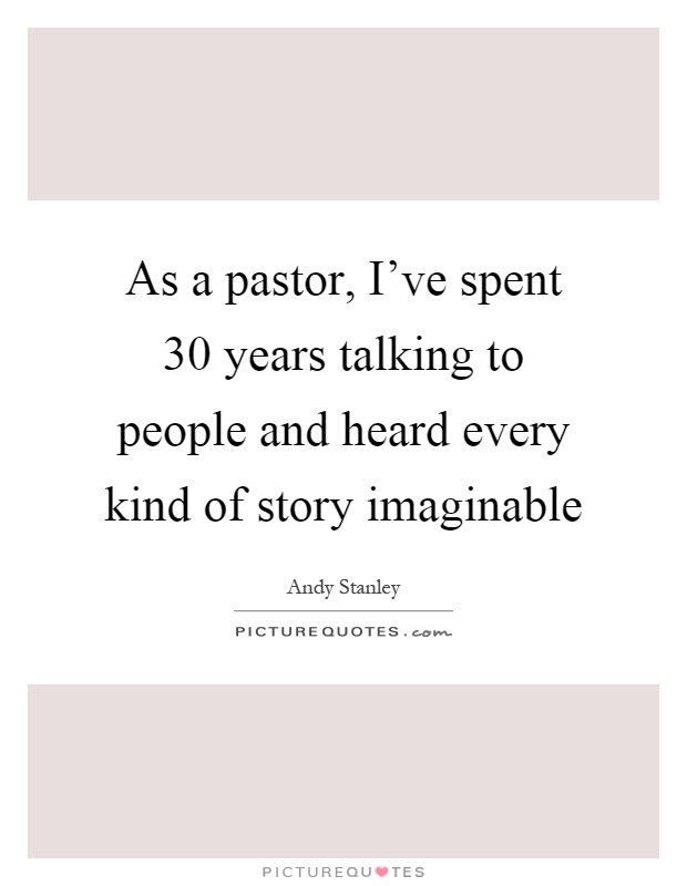As a pastor, I've spent 30 years talking to people and heard every kind of story imaginable Picture Quote #1
