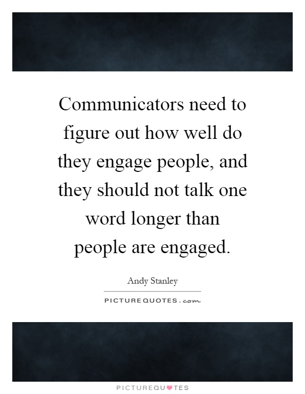 Communicators need to figure out how well do they engage people, and they should not talk one word longer than people are engaged Picture Quote #1
