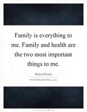 Family is everything to me. Family and health are the two most important things to me Picture Quote #1